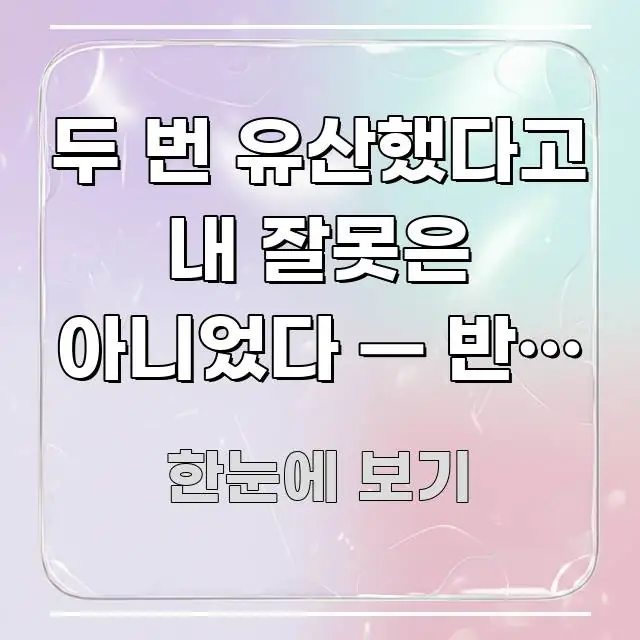 두 번 유산했다고 내 잘못은 아니었다 — 반복 유산의 핵심 정보 중심의 텍스트 포스터 이미지 - 참고용 이미지