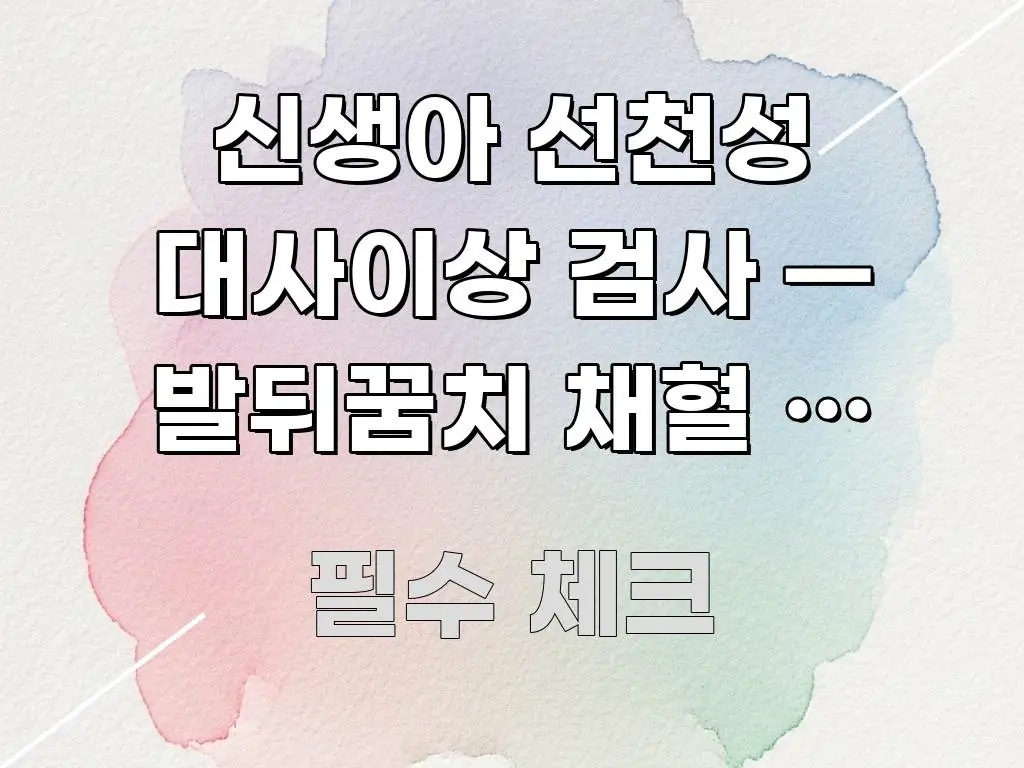 신생아 선천성 대사이상 검사 — 발뒤꿈치 채혈 한 번이 독자를 위해 선별한 핵심 정보 비주얼 - 가독성을 높이는 이미지