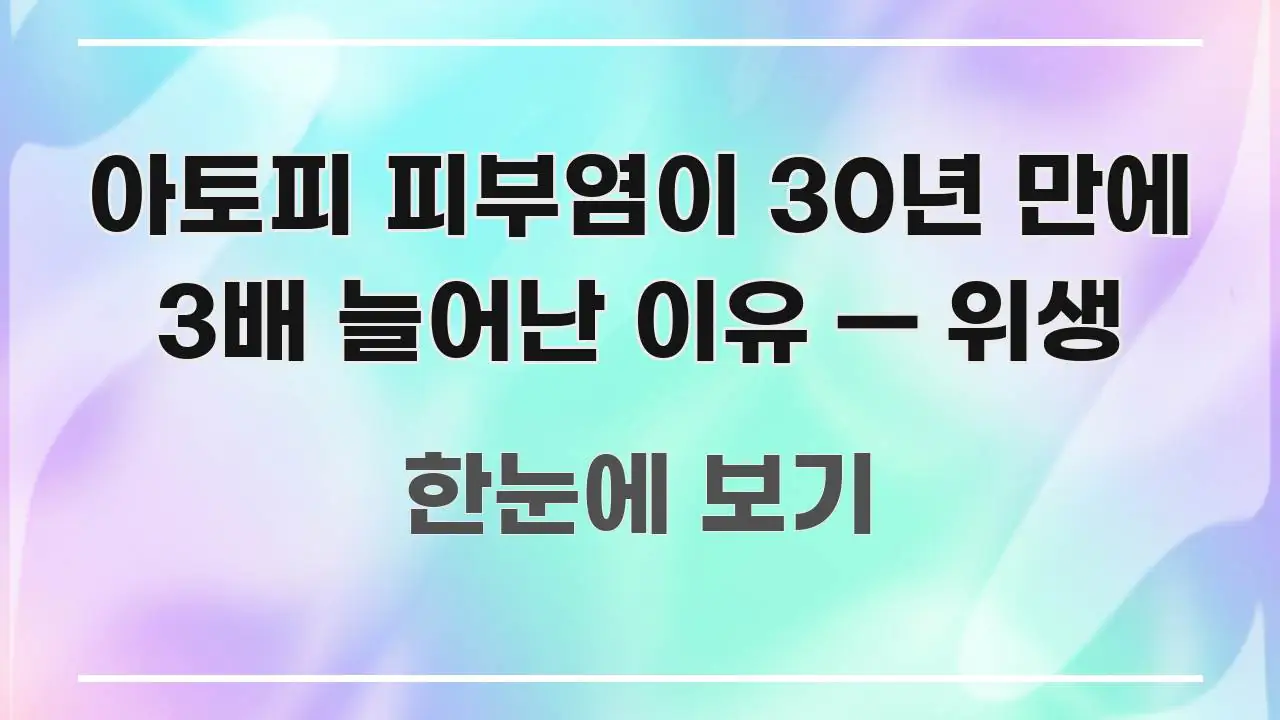 아토피 피부염이 30년 만에 3배 늘어난 이유 — 위생 빠르게 이해할 수 있는 타이포그래피 블로그 표지 - 내용 요약을 위한 이미지