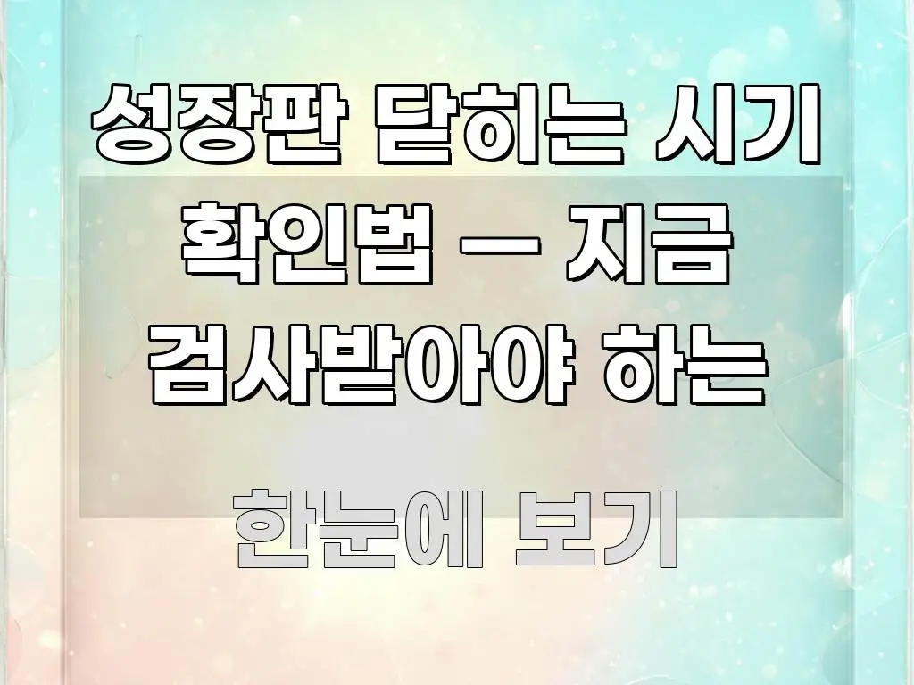 성장판 닫히는 시기 확인법 — 지금 검사받아야 하는 검증된 정보로 구성된 텍스트 기반 블로그 이미지 - 내용 요약을 위한 이미지