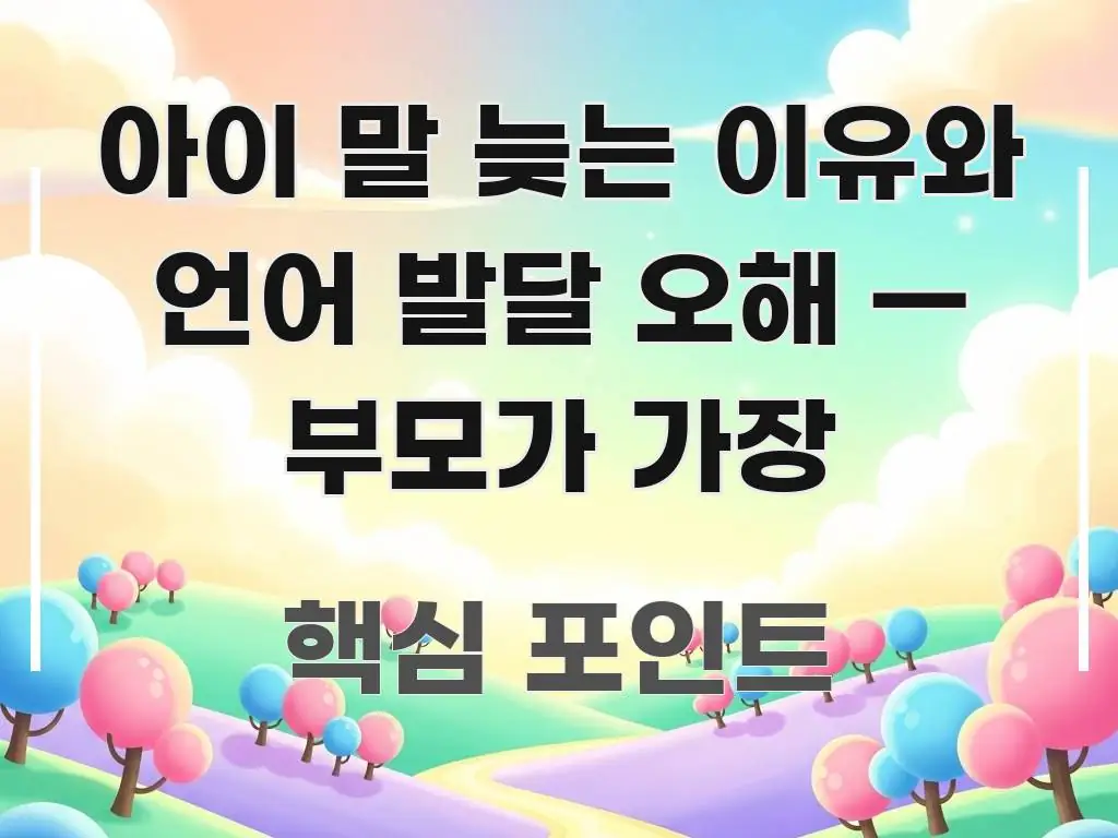아이 말 늦는 이유와 언어 발달 오해 — 부모가 가장 중요 내용만 뽑은 정보 카드 디자인 이미지