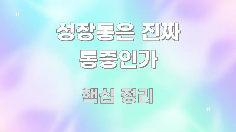 성장통은 진짜 통증인가 효율적으로 구성된 콘텐츠 요약 표지 이미지 - 글 흐름을 돕는 시각 자료
